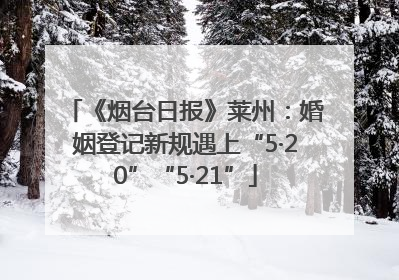 《烟台日报》莱州：婚姻登记新规遇上“5·20”“5·21”