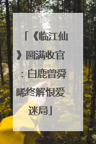 《临江仙》圆满收官：白鹿曾舜晞终解恨爱迷局