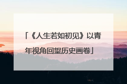《人生若如初见》以青年视角回望历史画卷