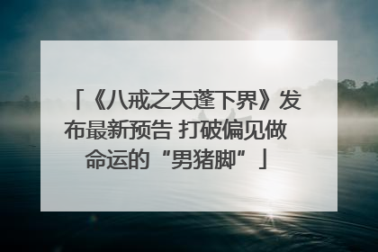 《八戒之天蓬下界》发布最新预告 打破偏见做命运的“男猪脚”