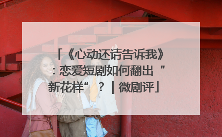 《心动还请告诉我》：恋爱短剧如何翻出“新花样”？｜微剧评