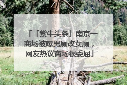 「紫牛头条」南京一商场被曝男厕改女厕，网友热议商场很委屈