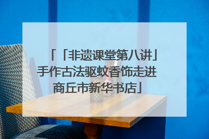 「非遗课堂第八讲」手作古法驱蚊香饰走进商丘市新华书店