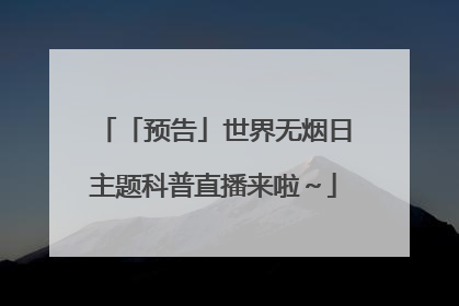 「预告」世界无烟日主题科普直播来啦～