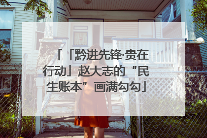 「黔进先锋·贵在行动」赵大志的“民生账本”画满勾勾