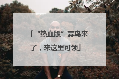 “热血版”蒜鸟来了，来这里可领