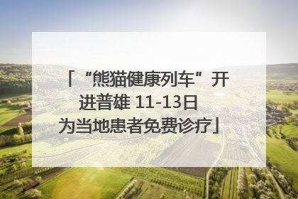 “熊猫健康列车”开进普雄 11-13日为当地患者免费诊疗