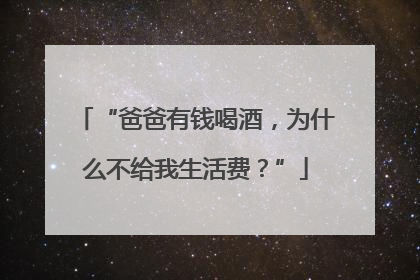 “爸爸有钱喝酒，为什么不给我生活费？”