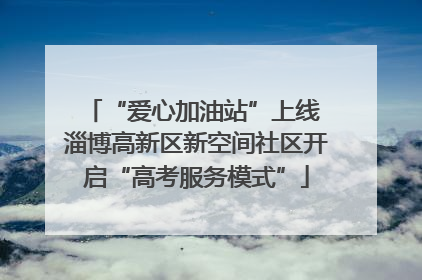 “爱心加油站”上线 淄博高新区新空间社区开启“高考服务模式”