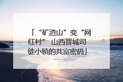 “矿渣山”变“网红村” 山西晋城司徒小镇的共富密码