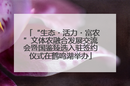 “生态・活力・富农”文体农融合发展交流会暨国鉴臻选入驻签约仪式在鹤鸣湖举办