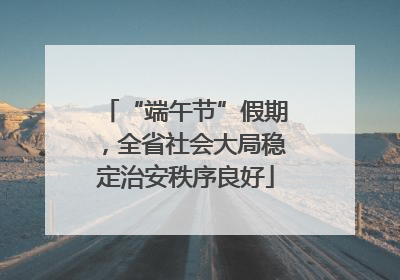 “端午节”假期，全省社会大局稳定治安秩序良好
