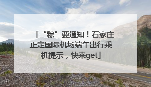 “粽”要通知！石家庄正定国际机场端午出行乘机提示，快来get