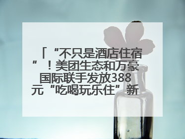 “不只是酒店住宿”！美团生态和万豪国际联手发放388元“吃喝玩乐住”新会员礼包