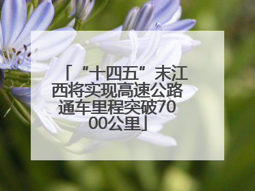 “十四五”末江西将实现高速公路通车里程突破7000公里