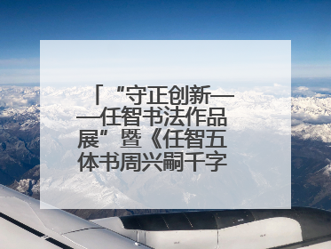 “守正创新——任智书法作品展”暨《任智五体书周兴嗣千字文七种》图书发行仪式在京举