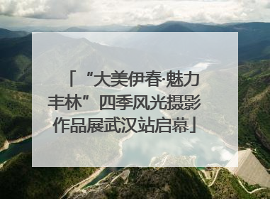 “大美伊春·魅力丰林”四季风光摄影作品展武汉站启幕