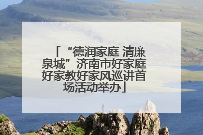 “德润家庭 清廉泉城”济南市好家庭好家教好家风巡讲首场活动举办