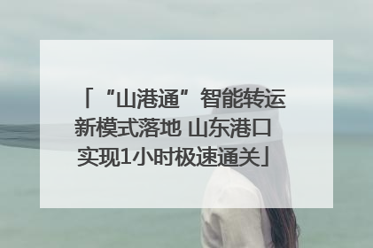 “山港通”智能转运新模式落地 山东港口实现1小时极速通关