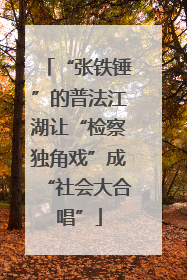 “张铁锤”的普法江湖让“检察独角戏”成“社会大合唱”