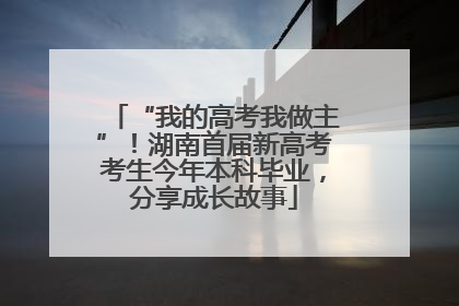 “我的高考我做主”！湖南首届新高考考生今年本科毕业，分享成长故事