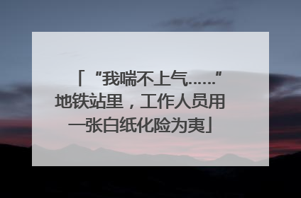 “我喘不上气……”地铁站里，工作人员用一张白纸化险为夷