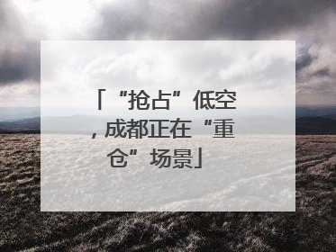 “抢占”低空，成都正在“重仓”场景