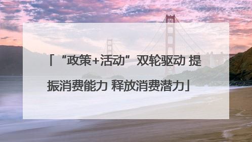 “政策+活动”双轮驱动 提振消费能力 释放消费潜力