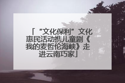 “文化保利”文化惠民活动携儿童剧《我的麦哲伦海峡》走进云南巧家
