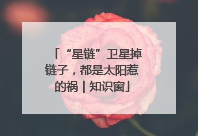 “星链”卫星掉链子，都是太阳惹的祸｜知识窗