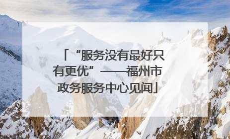“服务没有最好只有更优”——福州市政务服务中心见闻