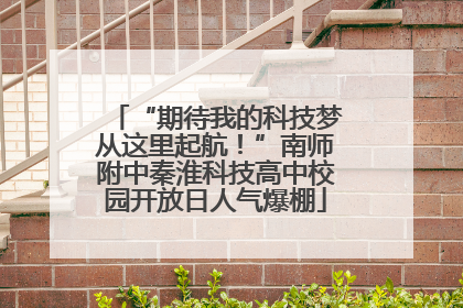 “期待我的科技梦从这里起航！”南师附中秦淮科技高中校园开放日人气爆棚