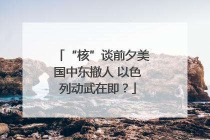 “核”谈前夕美国中东撤人 以色列动武在即？
