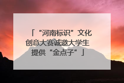“河南标识”文化创意大赛诚邀大学生提供“金点子”