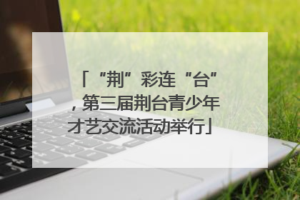 “荆”彩连“台”，第三届荆台青少年才艺交流活动举行