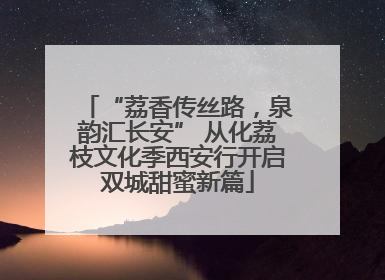 “荔香传丝路，泉韵汇长安” 从化荔枝文化季西安行开启双城甜蜜新篇