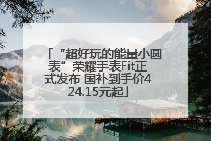 “超好玩的能量小圆表”荣耀手表Fit正式发布 国补到手价424.15元起