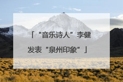 “音乐诗人”李健发表“泉州印象”