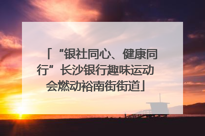 “银社同心、健康同行”长沙银行趣味运动会燃动裕南街街道