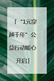 “1元穿越千年”公益行动暖心开启