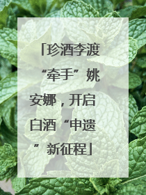 珍酒李渡“牵手”姚安娜，开启白酒“申遗”新征程