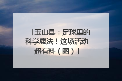 玉山县：足球里的科学魔法！这场活动超有料（图）