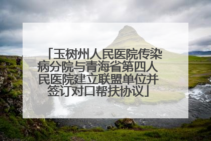 玉树州人民医院传染病分院与青海省第四人民医院建立联盟单位并签订对口帮扶协议