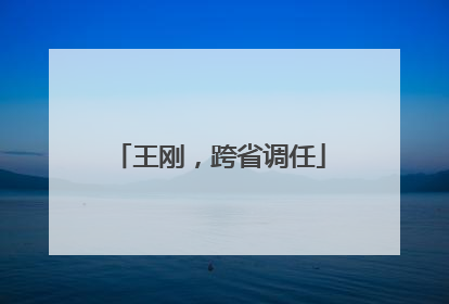 王刚，跨省调任