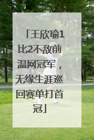 王欣瑜1比2不敌前温网冠军，无缘生涯巡回赛单打首冠
