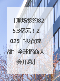 现场签约825.3亿元！2025“投资成都”全球招商大会开幕