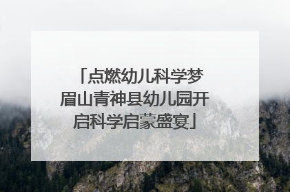 点燃幼儿科学梦 眉山青神县幼儿园开启科学启蒙盛宴