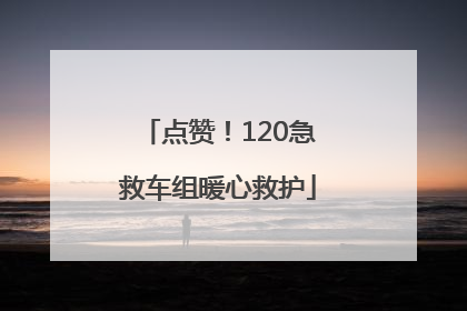 点赞！120急救车组暖心救护