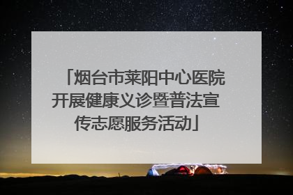 烟台市莱阳中心医院开展健康义诊暨普法宣传志愿服务活动
