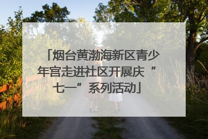 烟台黄渤海新区青少年宫走进社区开展庆“七一”系列活动